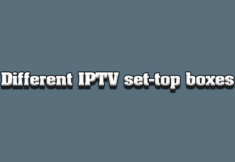 Exploring Different IPTV Set-Top Boxes