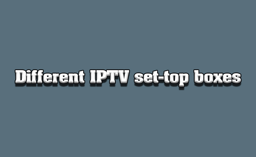 Exploring Different IPTV Set-Top Boxes